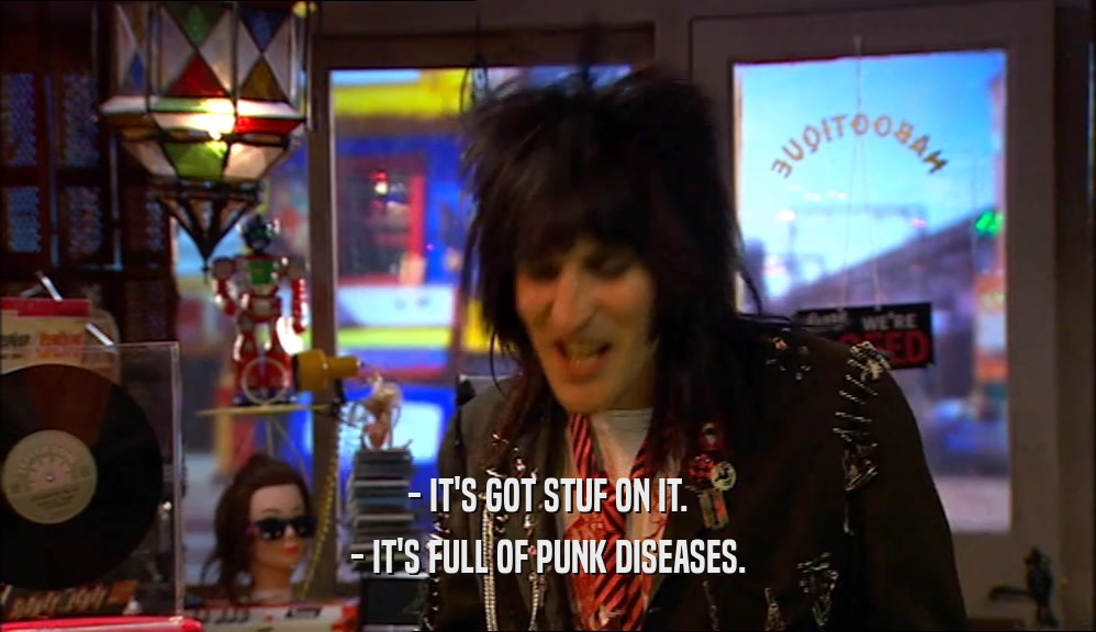 - IT'S GOT STUF ON IT. - IT'S FULL OF PUNK DISEASES. 
