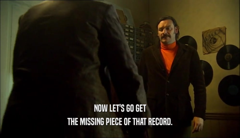 NOW LET'S GO GET THE MISSING PIECE OF THAT RECORD. 