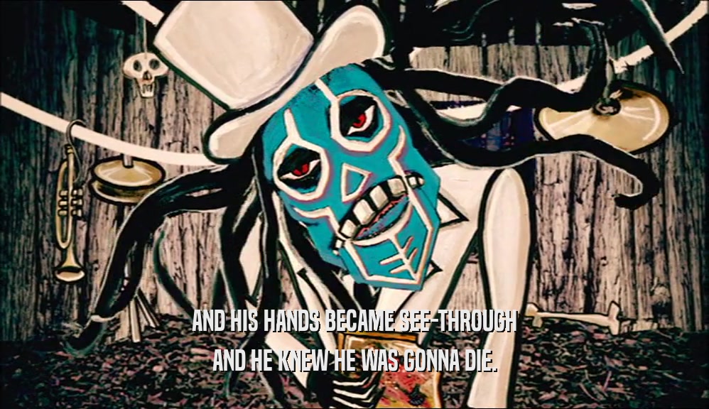 AND HIS HANDS BECAME SEE-THROUGH AND HE KNEW HE WAS GONNA DIE. 
