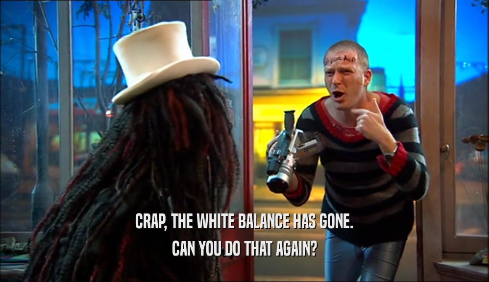 CRAP, THE WHITE BALANCE HAS GONE. CAN YOU DO THAT AGAIN? 