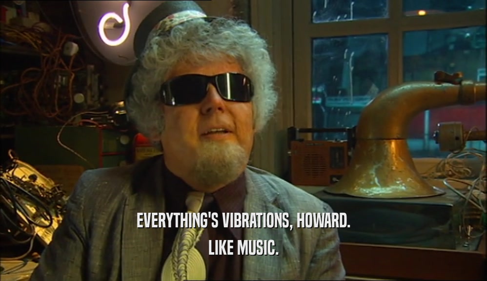 EVERYTHING'S VIBRATIONS, HOWARD. LIKE MUSIC. 