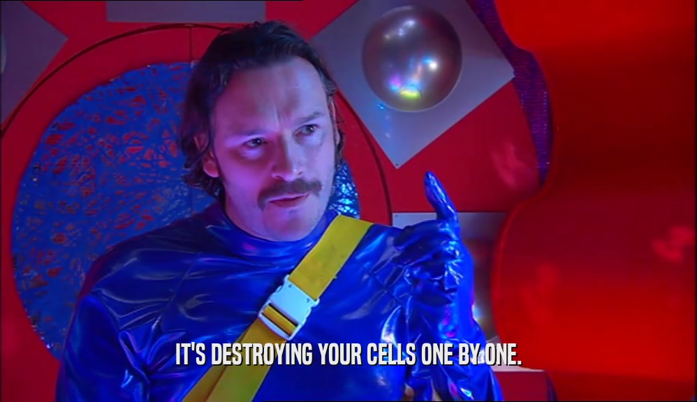 IT'S DESTROYING YOUR CELLS ONE BY ONE.  