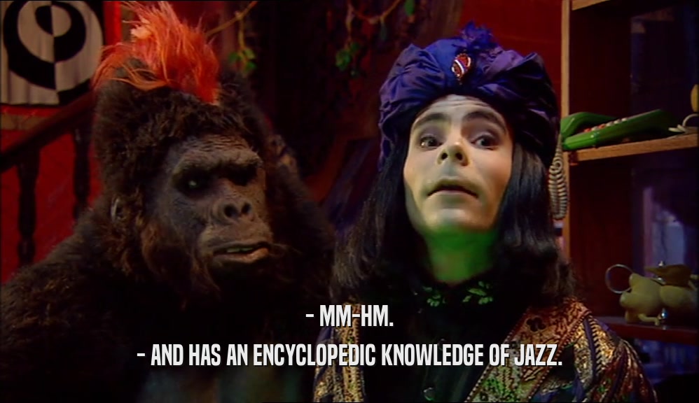 - MM-HM. - AND HAS AN ENCYCLOPEDIC KNOWLEDGE OF JAZZ. 
