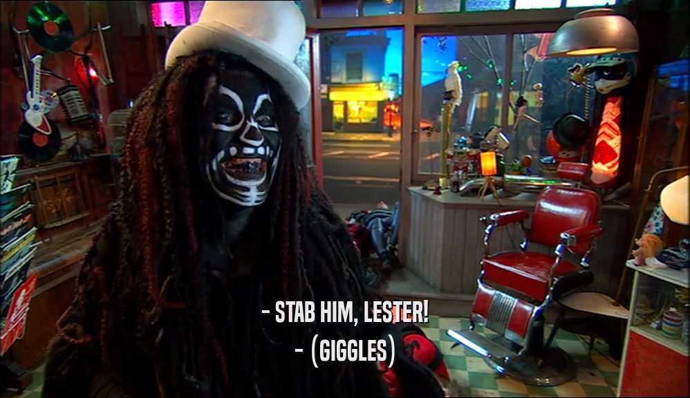 - STAB HIM, LESTER! - (GIGGLES) 