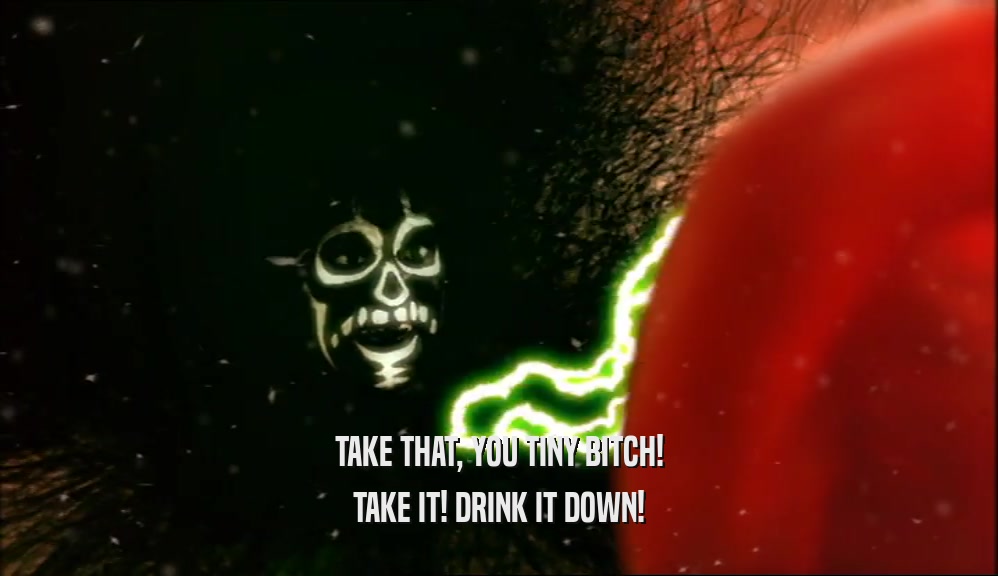 TAKE THAT, YOU TINY BITCH! TAKE IT! DRINK IT DOWN! 