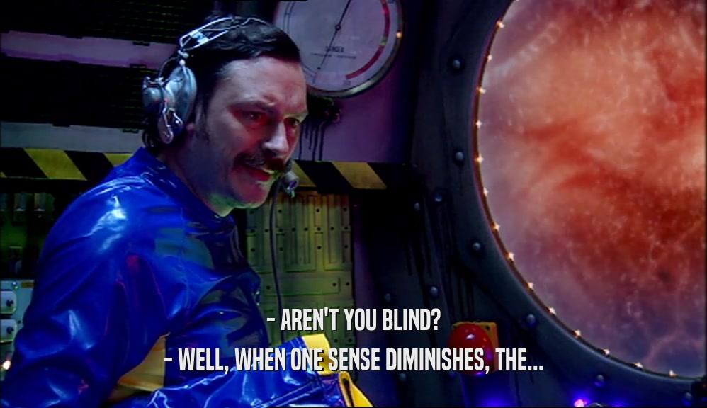 - AREN'T YOU BLIND?
 - WELL, WHEN ONE SENSE DIMINISHES, THE...
 