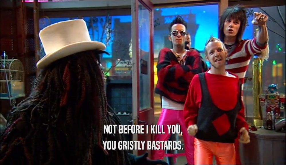 NOT BEFORE I KILL YOU, YOU GRISTLY BASTARDS. 