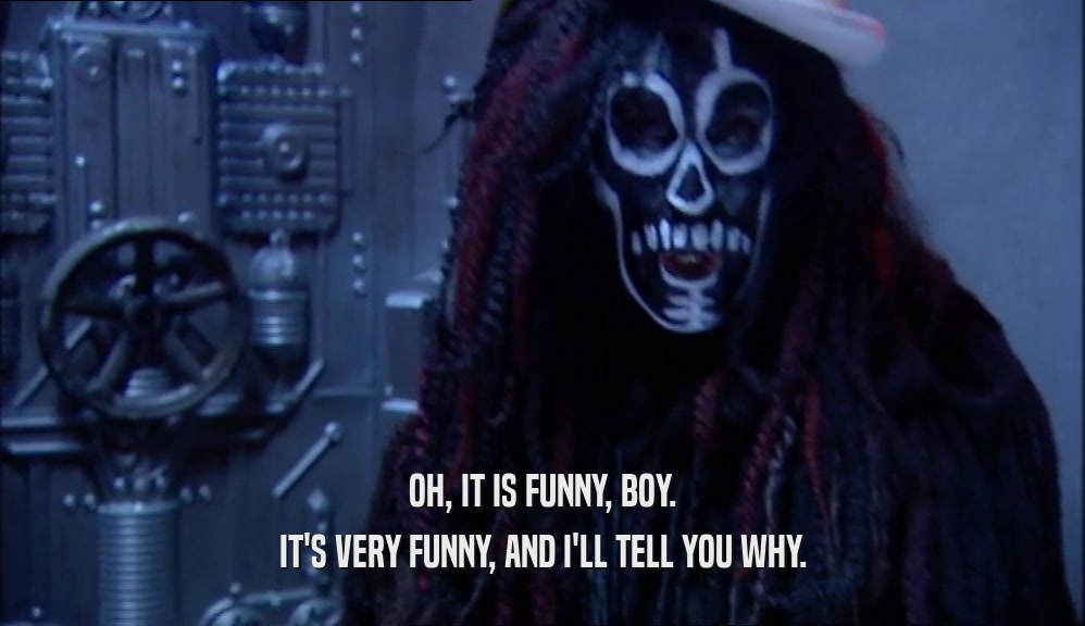 OH, IT IS FUNNY, BOY. IT'S VERY FUNNY, AND I'LL TELL YOU WHY. 