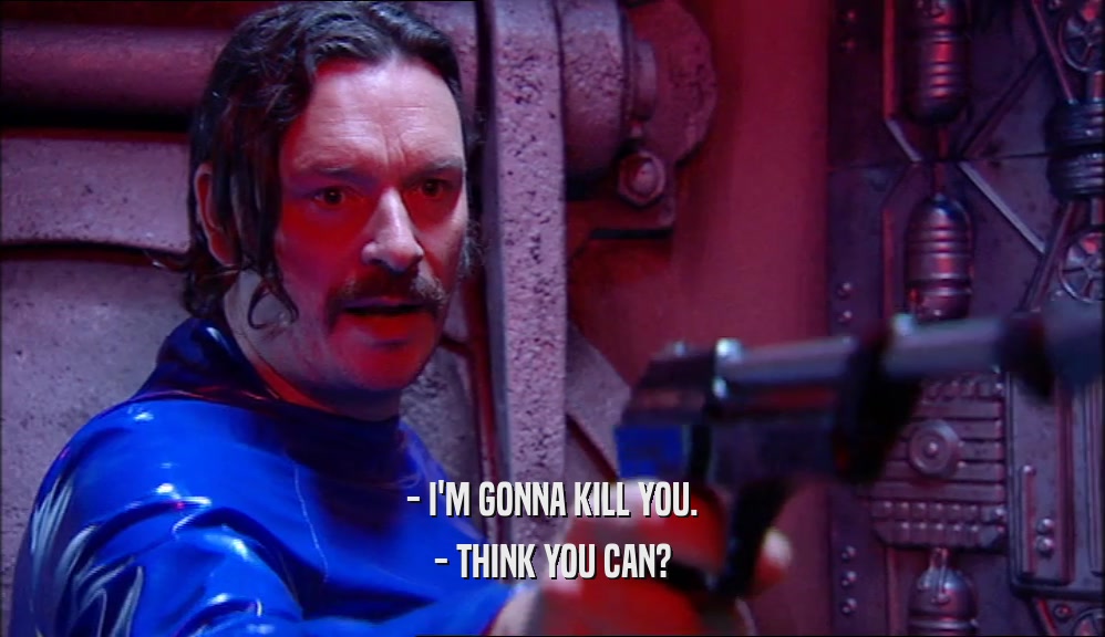 - I'M GONNA KILL YOU. - THINK YOU CAN? 