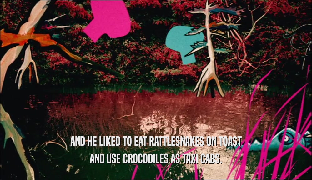 AND HE LIKED TO EAT RATTLESNAKES ON TOAST AND USE CROCODILES AS TAXI CABS. 