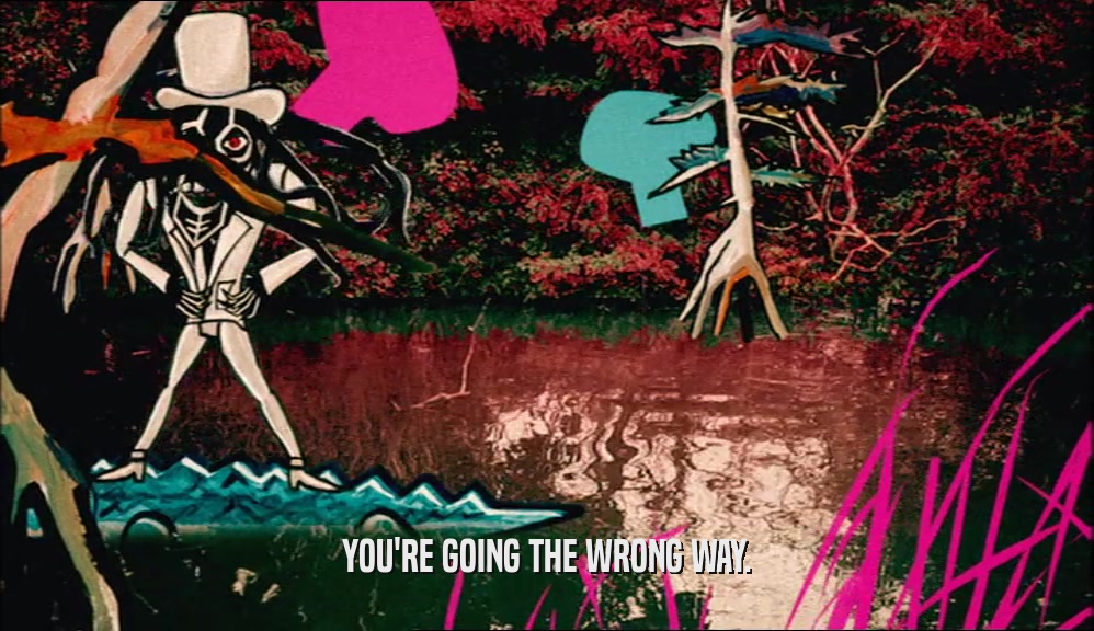 YOU'RE GOING THE WRONG WAY.  