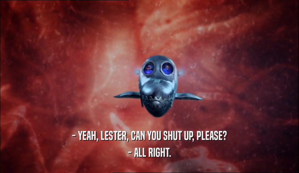 - YEAH, LESTER, CAN YOU SHUT UP, PLEASE? - ALL RIGHT. 