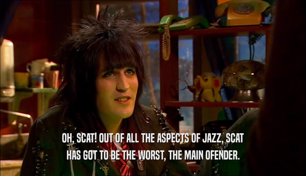 OH, SCAT! OUT OF ALL THE ASPECTS OF JAZZ, SCAT HAS GOT TO BE THE WORST, THE MAIN OFENDER. 