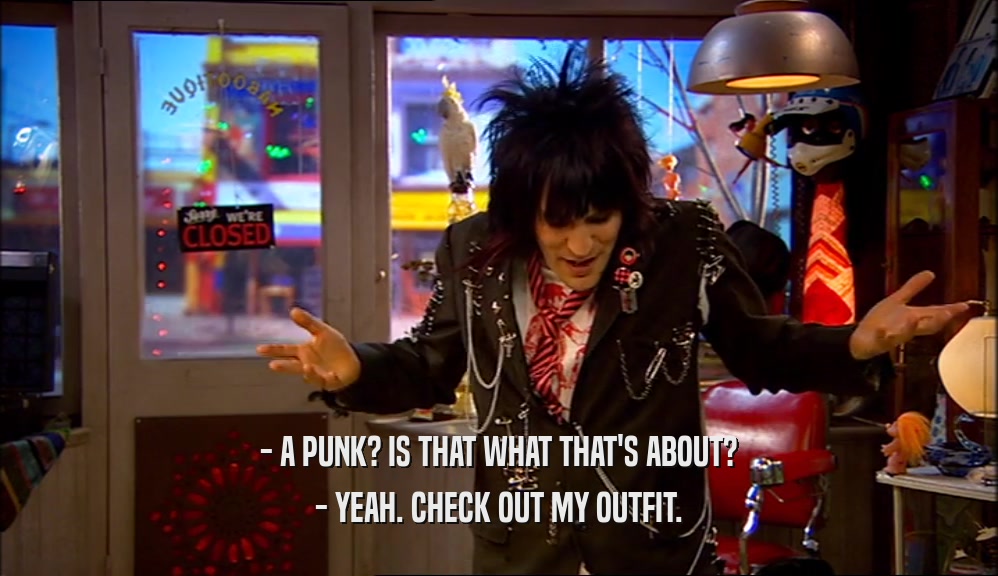 - A PUNK? IS THAT WHAT THAT'S ABOUT? - YEAH. CHECK OUT MY OUTFIT. 