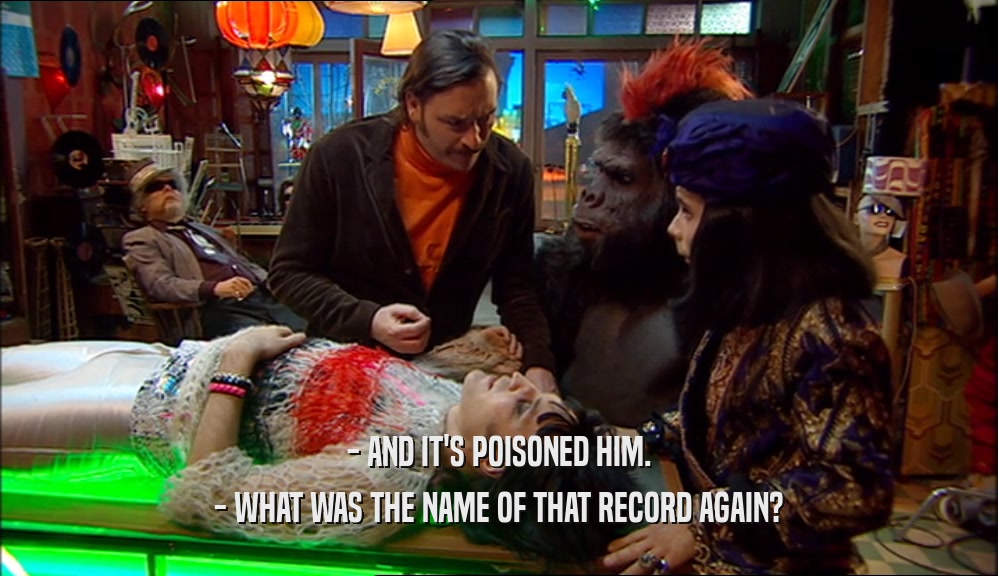 - AND IT'S POISONED HIM.
 - WHAT WAS THE NAME OF THAT RECORD AGAIN?
 