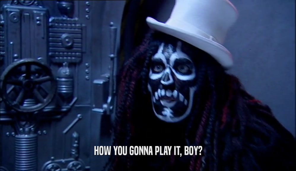 HOW YOU GONNA PLAY IT, BOY?  