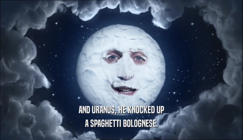 AND URANUS, HE KNOCKED UP A SPAGHETTI BOLOGNESE. 
