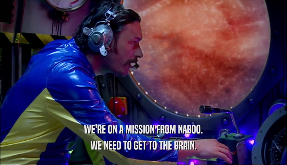 WE'RE ON A MISSION FROM NABOO. WE NEED TO GET TO THE BRAIN. 