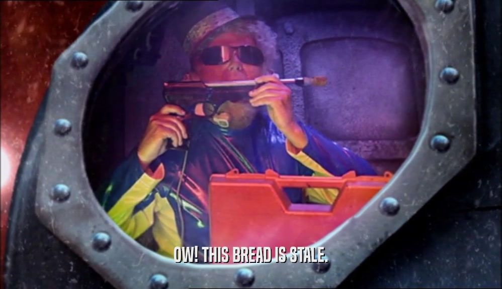 OW! THIS BREAD IS STALE.  