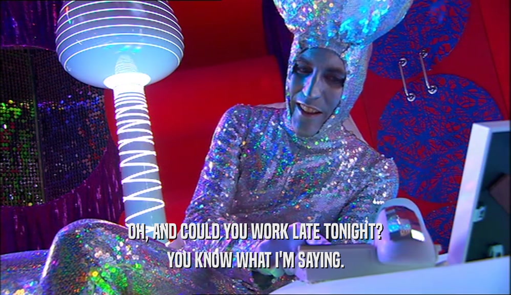 OH, AND COULD YOU WORK LATE TONIGHT? YOU KNOW WHAT I'M SAYING. 