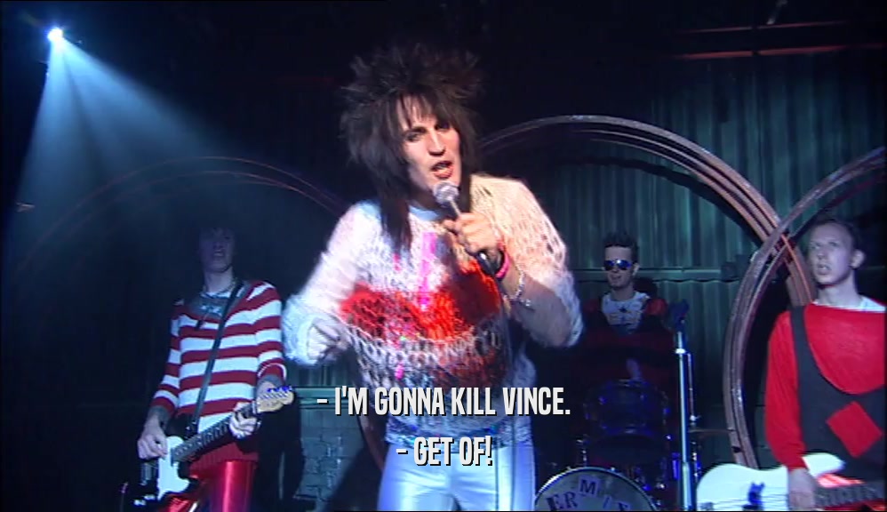 - I'M GONNA KILL VINCE. - GET OF! 