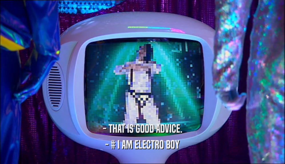- THAT IS GOOD ADVICE. - # I AM ELECTRO BOY 