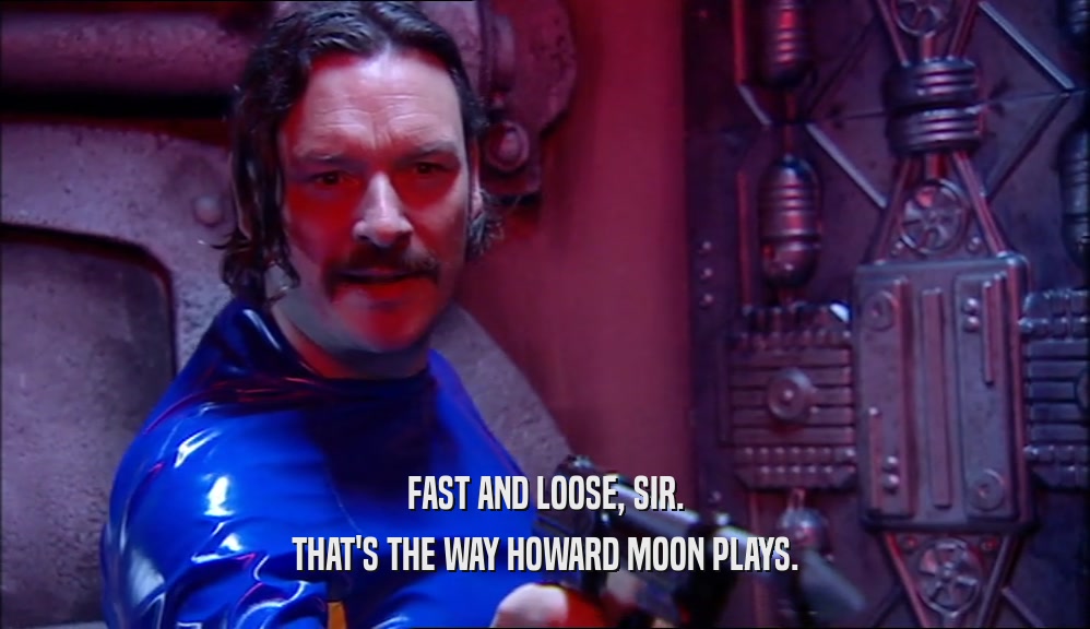 FAST AND LOOSE, SIR. THAT'S THE WAY HOWARD MOON PLAYS. 
