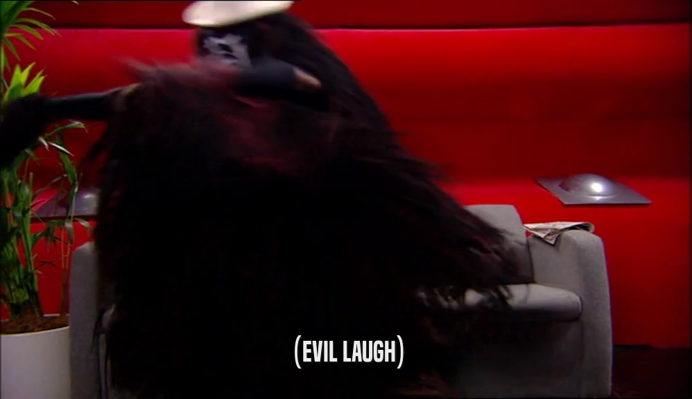 (EVIL LAUGH)  