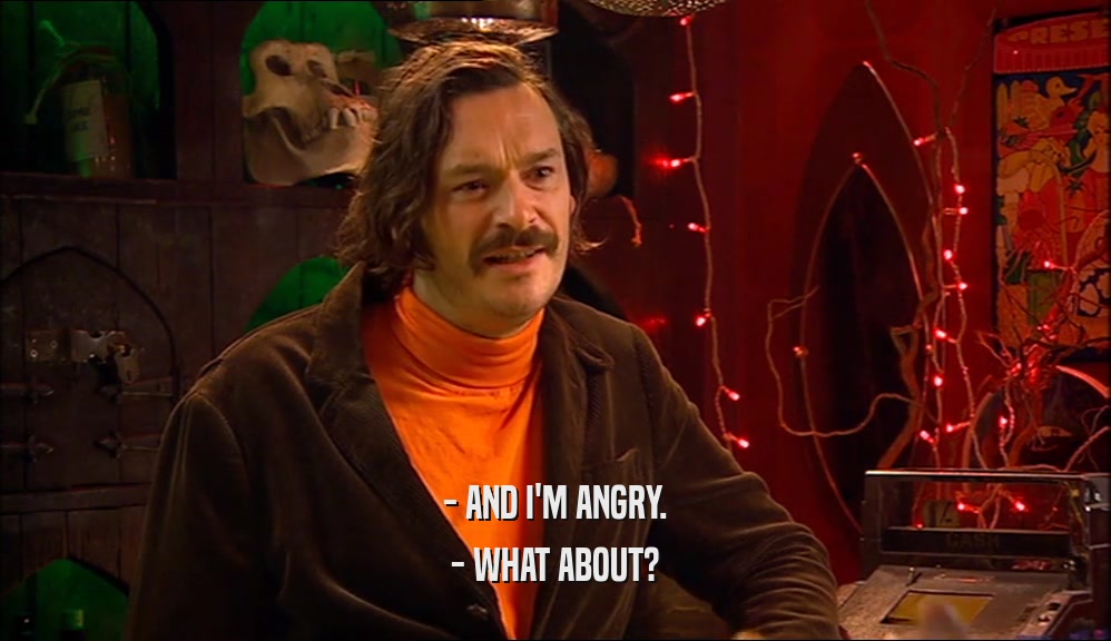 - AND I'M ANGRY. - WHAT ABOUT? 