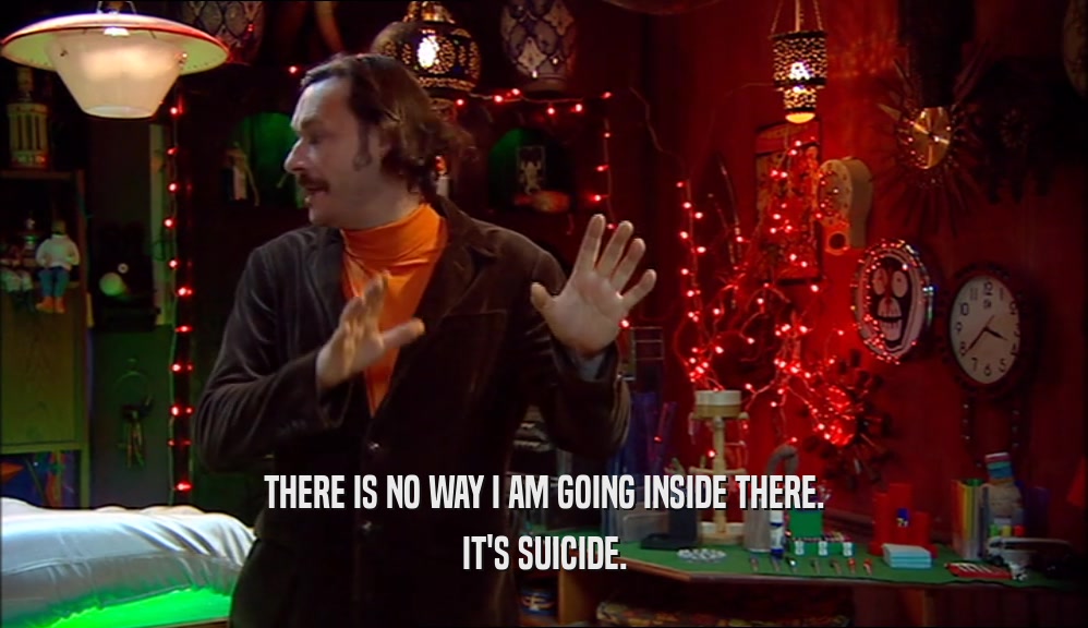 THERE IS NO WAY I AM GOING INSIDE THERE. IT'S SUICIDE. 