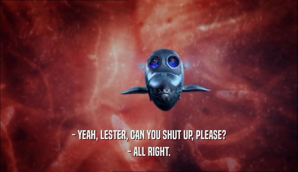 - YEAH, LESTER, CAN YOU SHUT UP, PLEASE? - ALL RIGHT. 