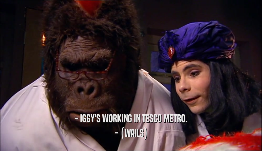 - IGGY'S WORKING IN TESCO METRO. - (WAILS) 