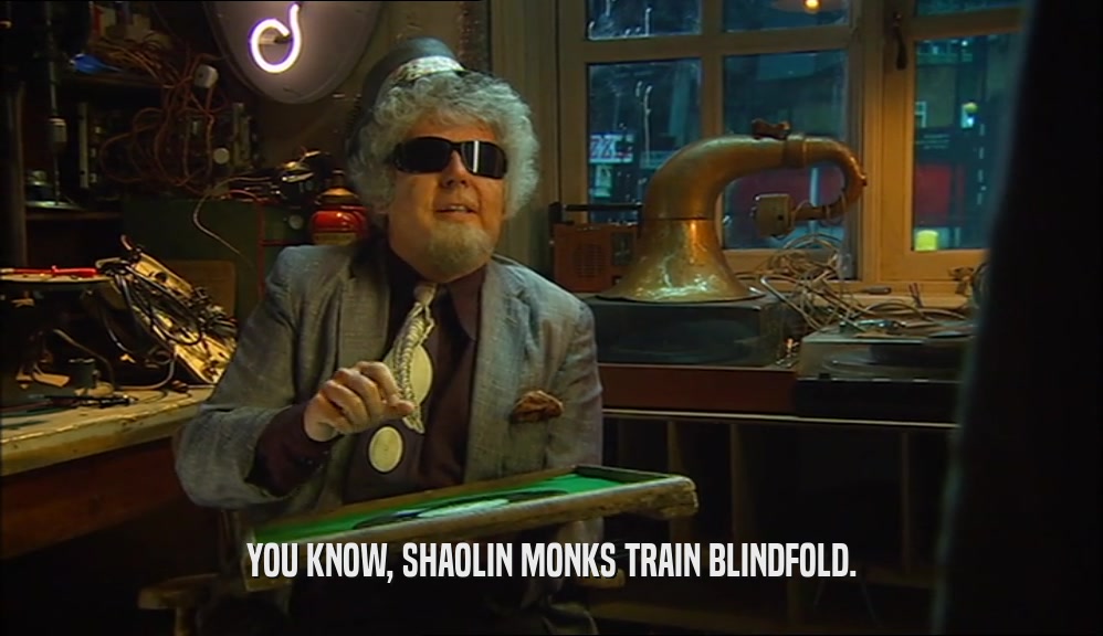 YOU KNOW, SHAOLIN MONKS TRAIN BLINDFOLD.  