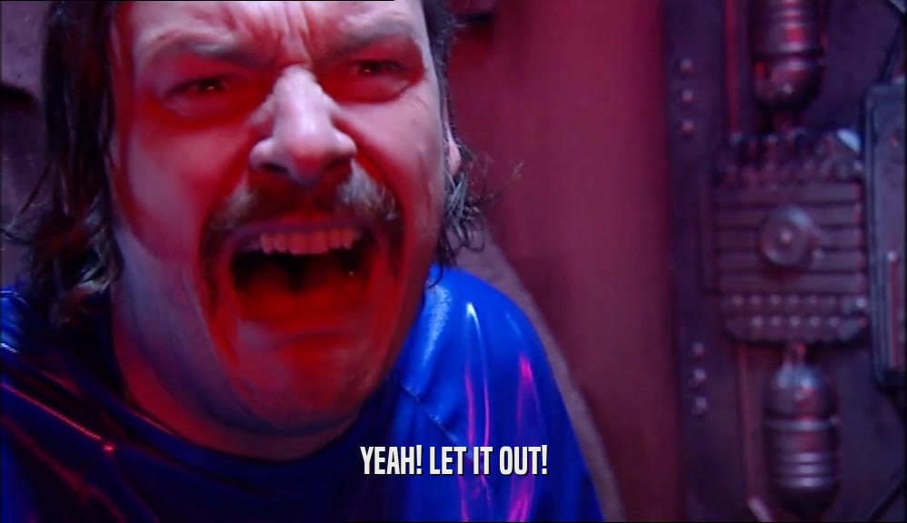 YEAH! LET IT OUT!  