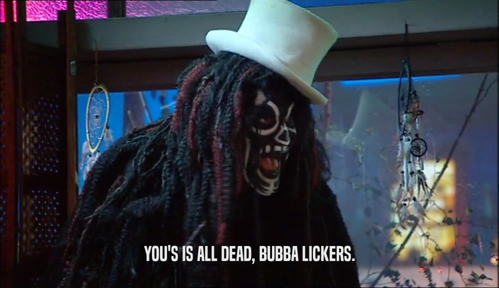 YOU'S IS ALL DEAD, BUBBA LICKERS.  