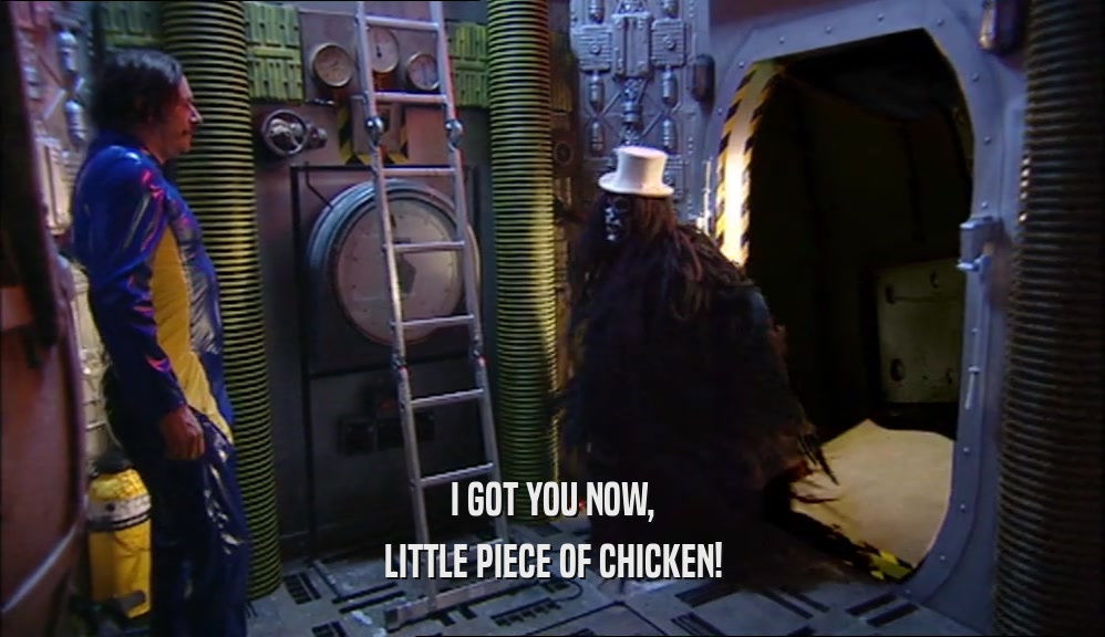 I GOT YOU NOW, LITTLE PIECE OF CHICKEN! 