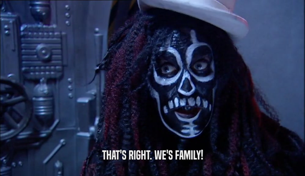 THAT'S RIGHT. WE'S FAMILY!  