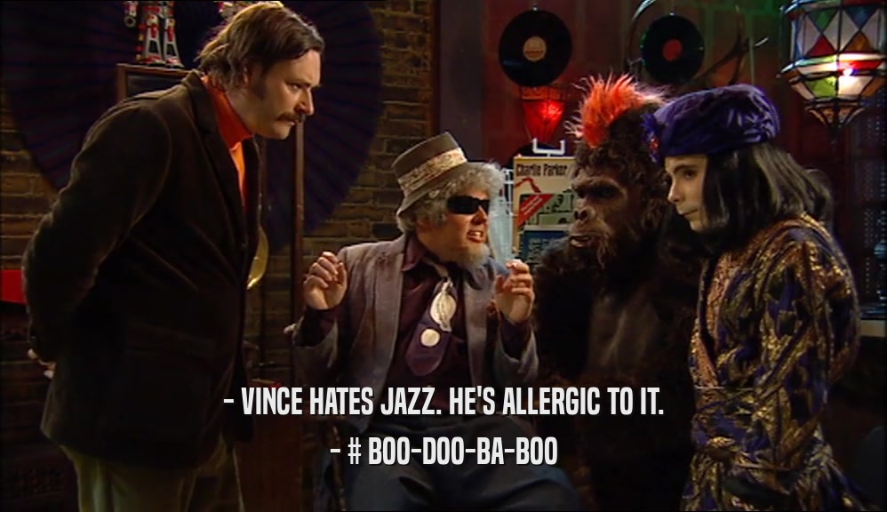 - VINCE HATES JAZZ. HE'S ALLERGIC TO IT.
 - # BOO-DOO-BA-BOO
 