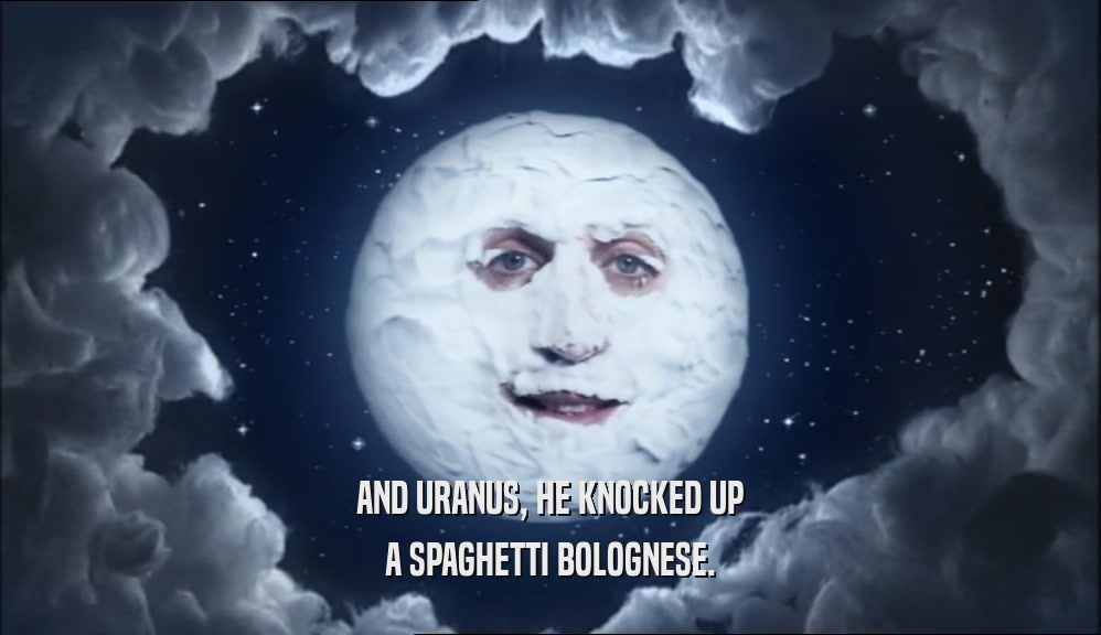 AND URANUS, HE KNOCKED UP A SPAGHETTI BOLOGNESE. 