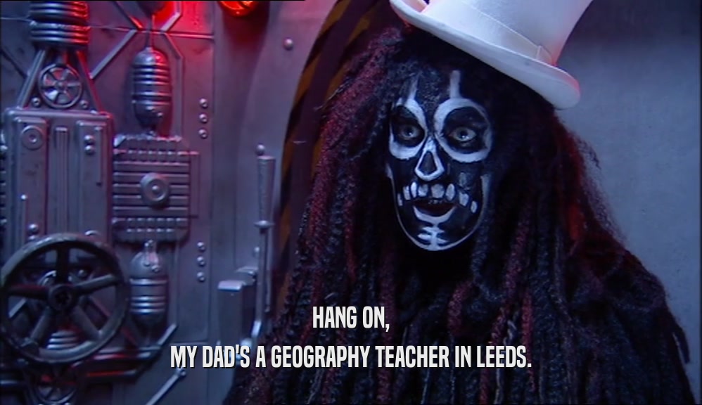 HANG ON, MY DAD'S A GEOGRAPHY TEACHER IN LEEDS. 