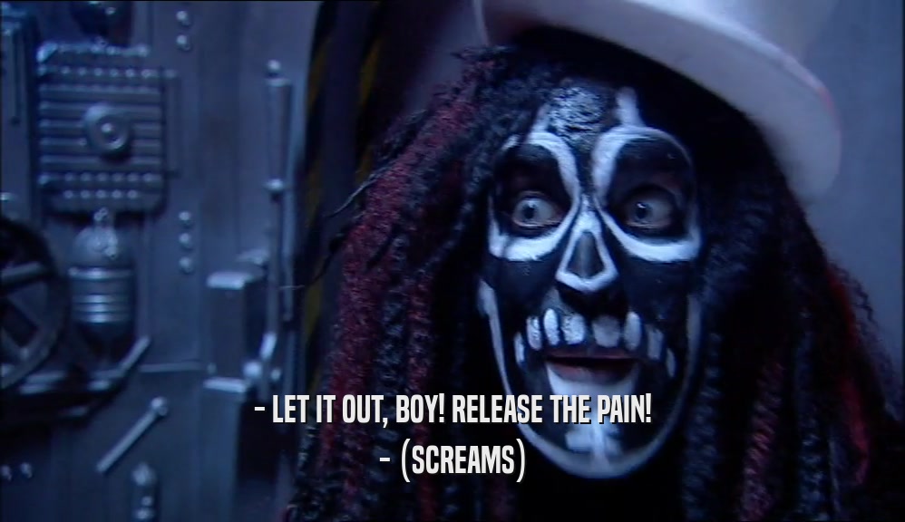 - LET IT OUT, BOY! RELEASE THE PAIN! - (SCREAMS) 
