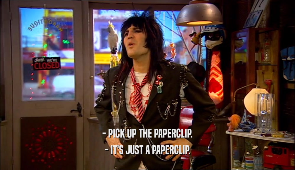 - PICK UP THE PAPERCLIP. - IT'S JUST A PAPERCLIP. 