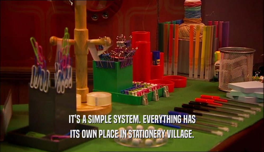 IT'S A SIMPLE SYSTEM. EVERYTHING HAS
 ITS OWN PLACE IN STATIONERY VILLAGE.
 