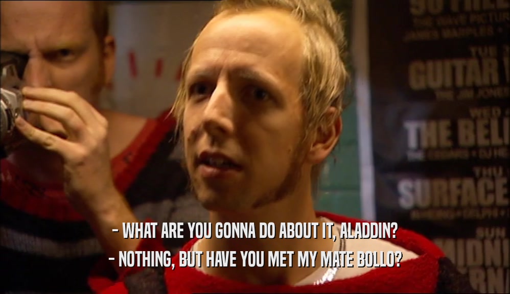 - WHAT ARE YOU GONNA DO ABOUT IT, ALADDIN? - NOTHING, BUT HAVE YOU MET MY MATE BOLLO? 