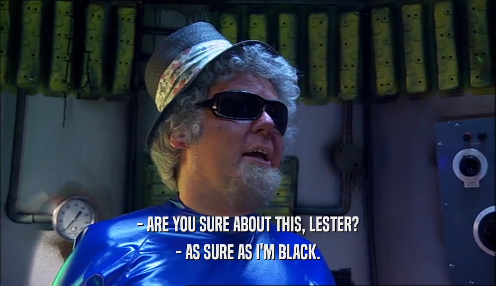 - ARE YOU SURE ABOUT THIS, LESTER? - AS SURE AS I'M BLACK. 
