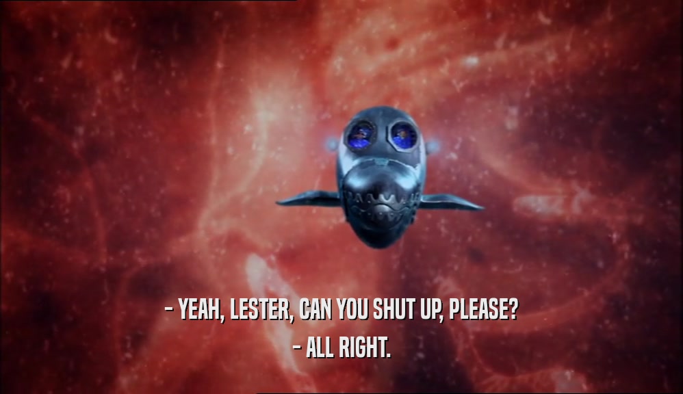 - YEAH, LESTER, CAN YOU SHUT UP, PLEASE? - ALL RIGHT. 