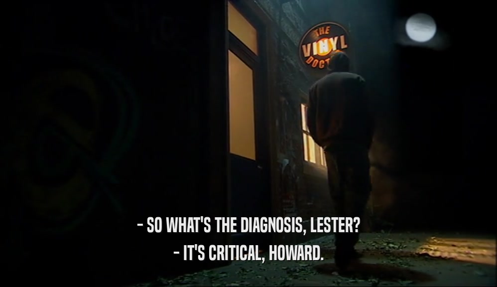 - SO WHAT'S THE DIAGNOSIS, LESTER?
 - IT'S CRITICAL, HOWARD.
 