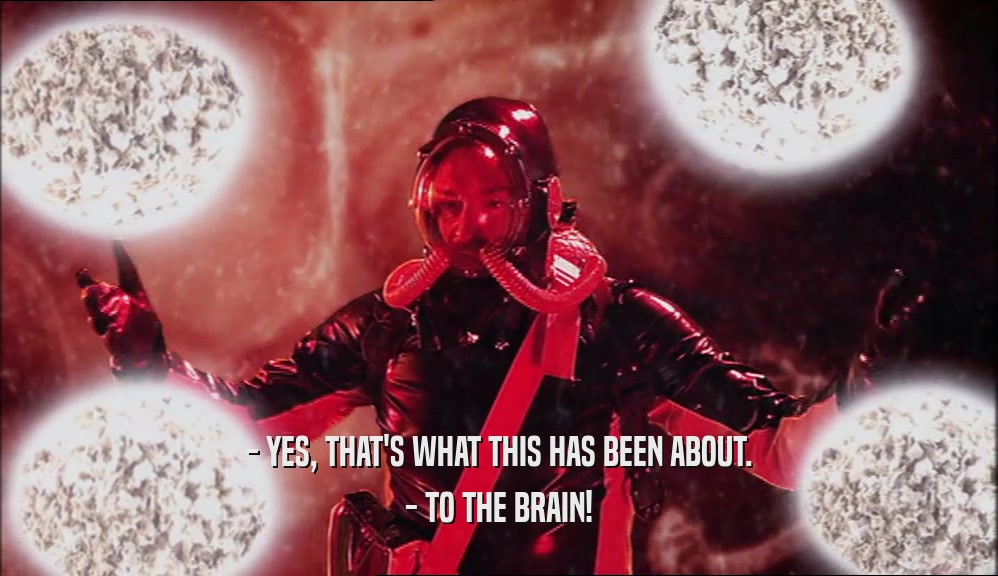 - YES, THAT'S WHAT THIS HAS BEEN ABOUT. - TO THE BRAIN! 