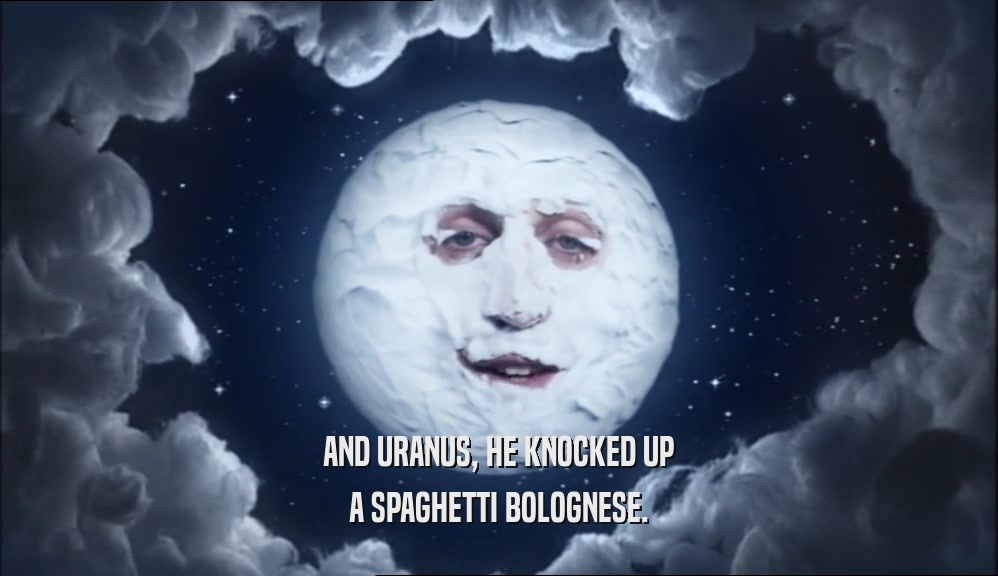 AND URANUS, HE KNOCKED UP A SPAGHETTI BOLOGNESE. 