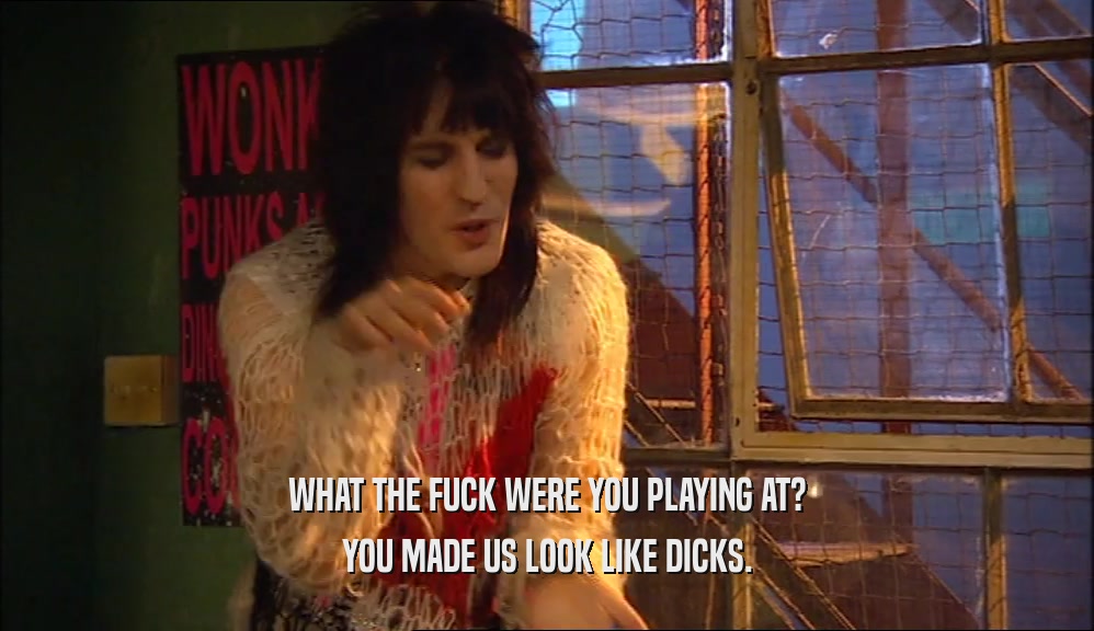 WHAT THE FUCK WERE YOU PLAYING AT? YOU MADE US LOOK LIKE DICKS. 